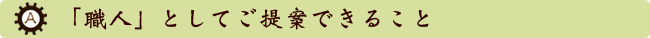 「職人」としてご提案できること